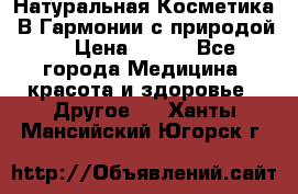 Натуральная Косметика “В Гармонии с природой“ › Цена ­ 200 - Все города Медицина, красота и здоровье » Другое   . Ханты-Мансийский,Югорск г.